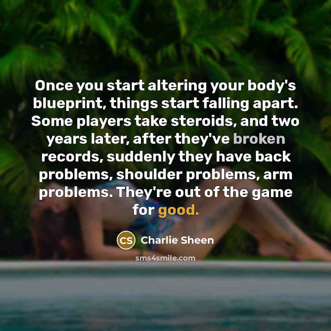 “Once you start altering your body's blueprint, things start falling…” quote by Charlie Sheen