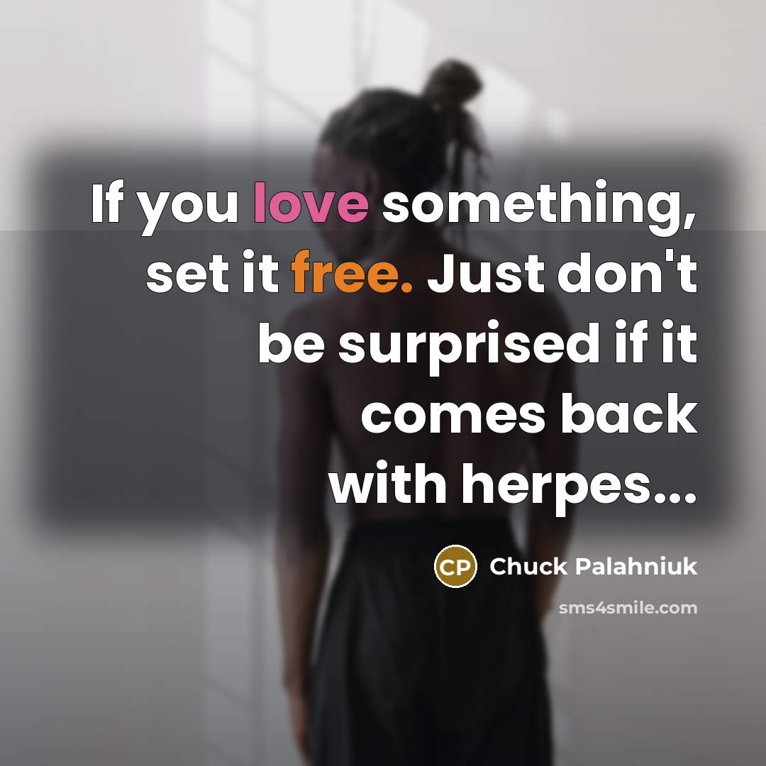 “If you love something, set it free. Just don't be surprised if it comes back with herpes...” quote by Chuck Palahniuk