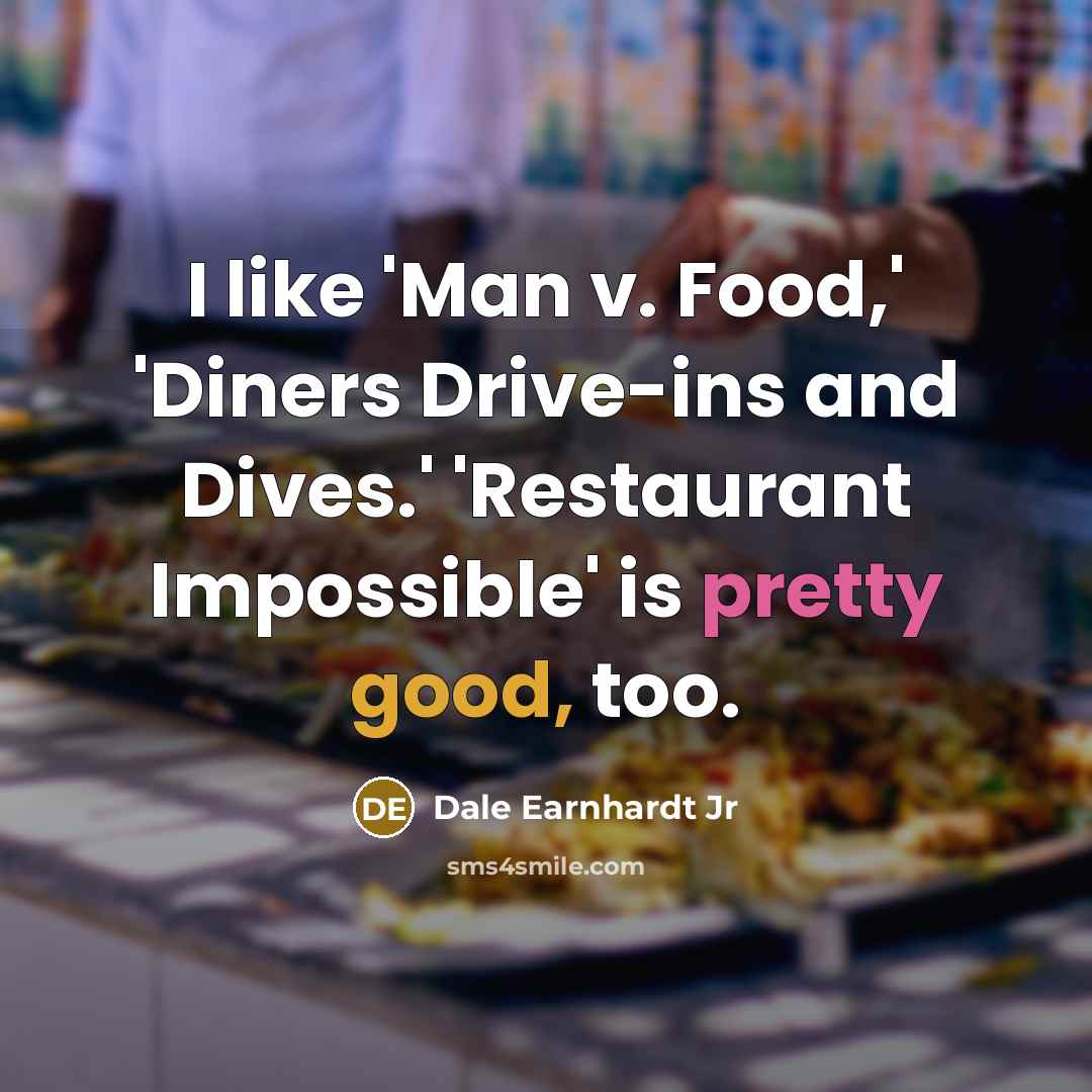 “I like 'Man v. Food,' 'Diners Drive-ins and Dives.' 'Restaurant…” quote by Dale Earnhardt Jr