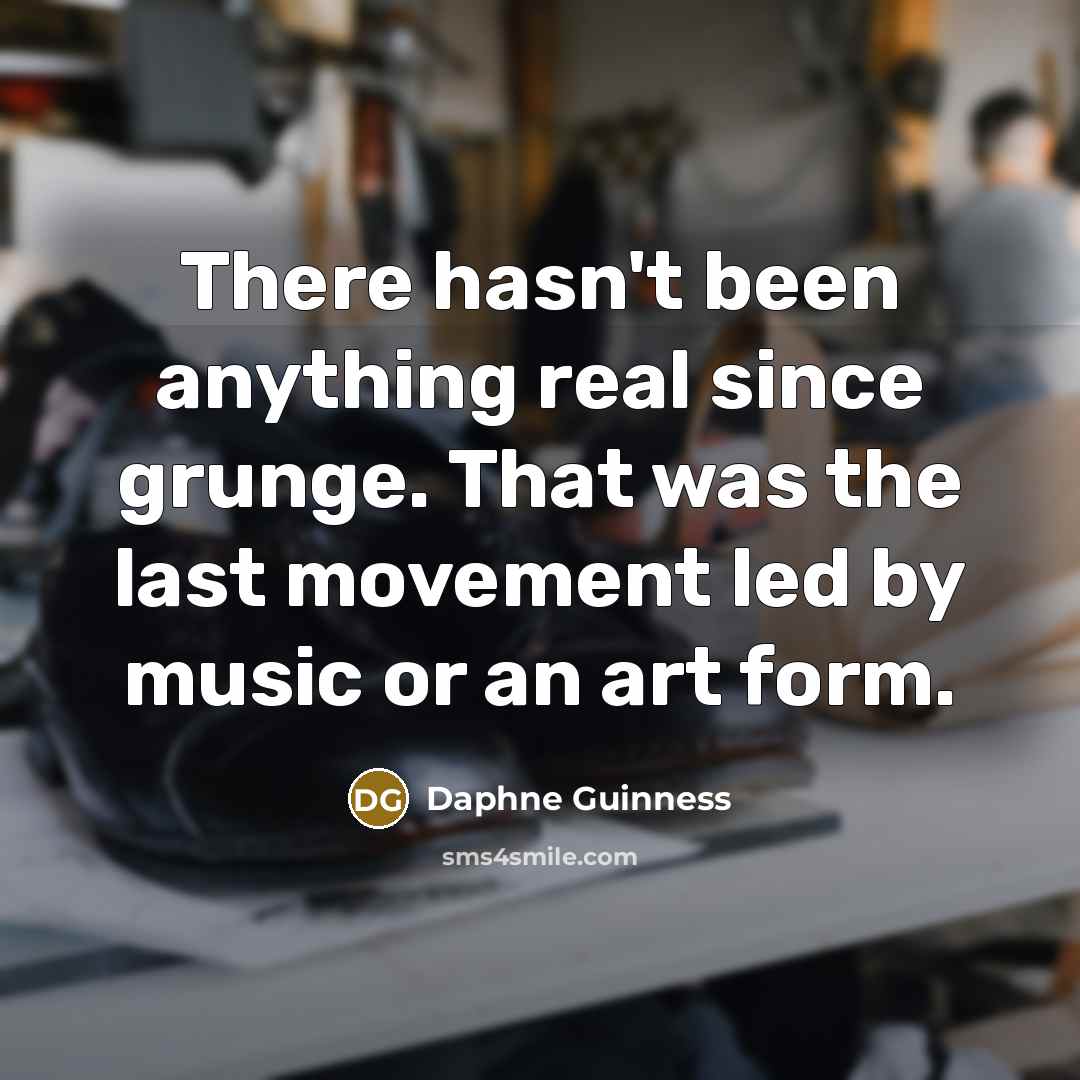 “There hasn't been anything real since grunge. That was the…” quote by Daphne Guinness