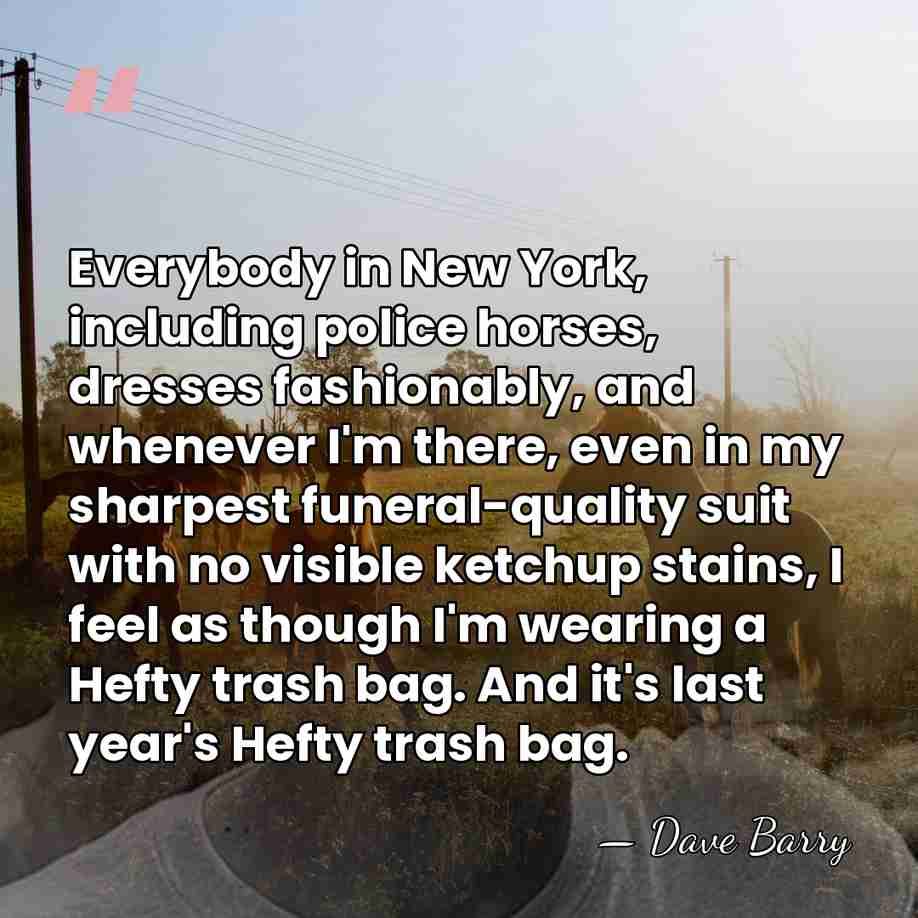 Everybody in New York, including police horses, dresses fashionably, and whenever I'm&hellip; - Dave Barry