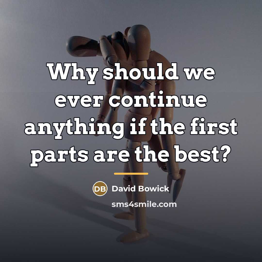 “Why should we ever continue anything if the first parts…” quote by David Bowick