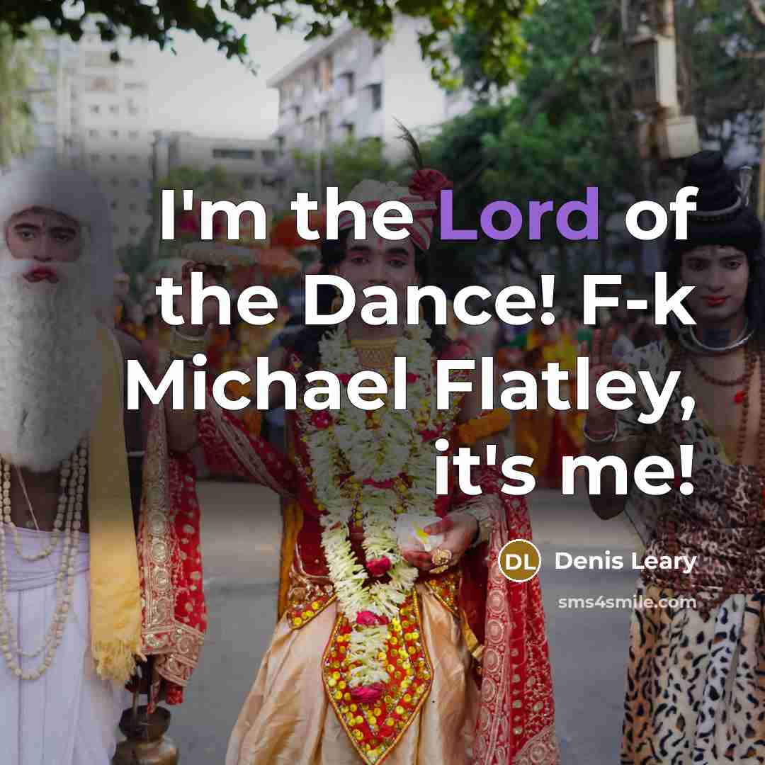“I'm the Lord of the Dance! F-k Michael Flatley, it's…” quote by Denis Leary
