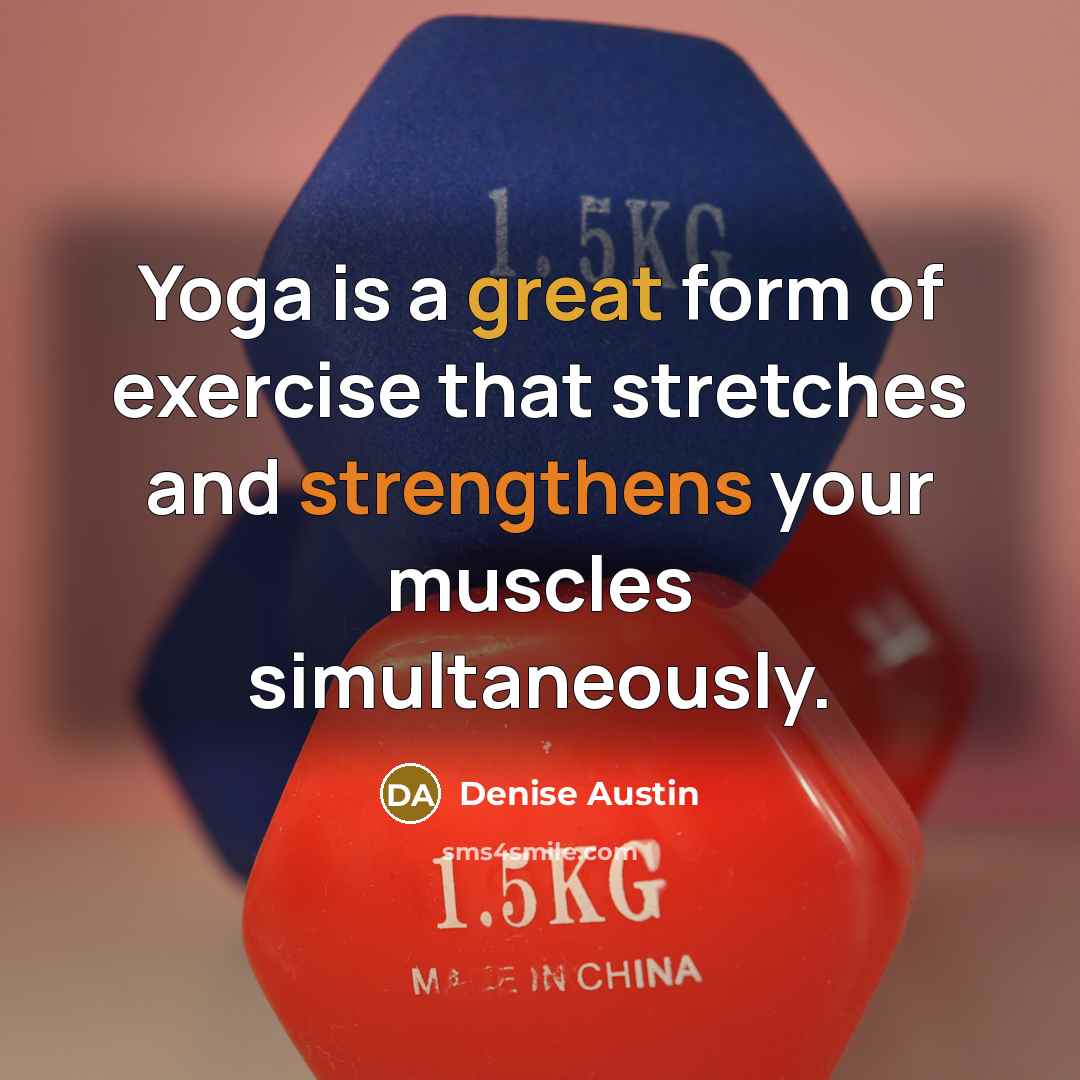 “Yoga is a great form of exercise that stretches and strengthens your muscles simultaneously.” quote by Denise Austin