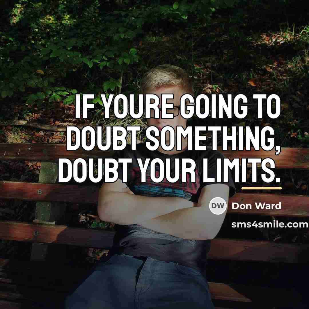 “If youre going to doubt something, doubt your limits.…” quote by Don Ward
