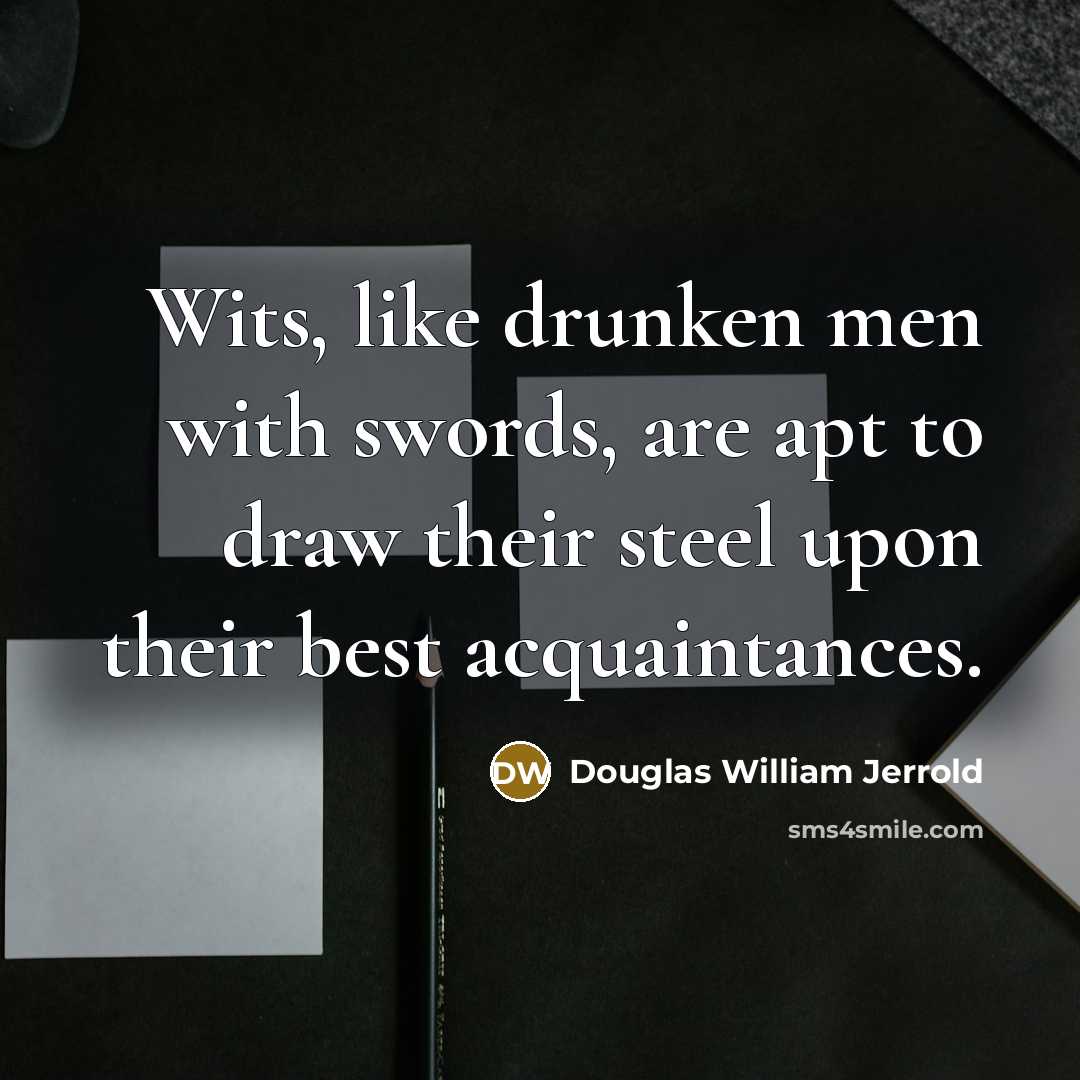 “Wits, like drunken men with swords, are apt to draw…” quote by Douglas William Jerrold