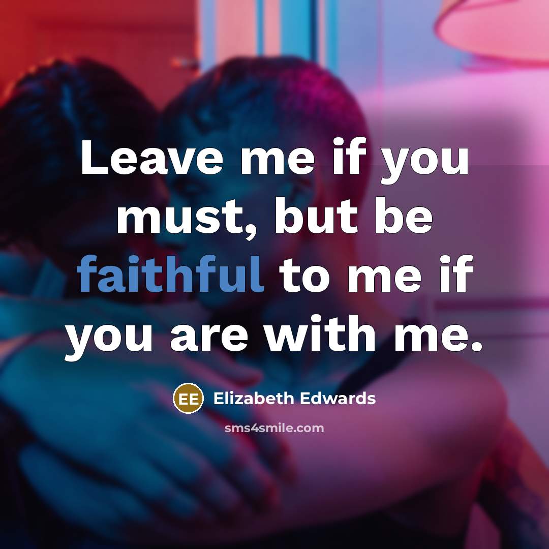 “Leave me if you must, but be faithful to me…” quote by Elizabeth Edwards