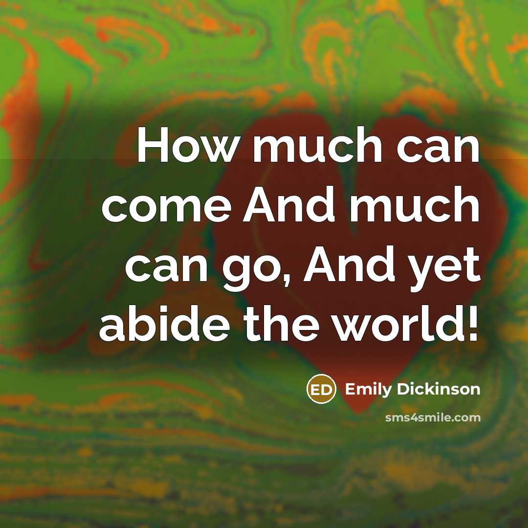 “How much can come And much can go, And yet abide the world!” quote by Emily Dickinson