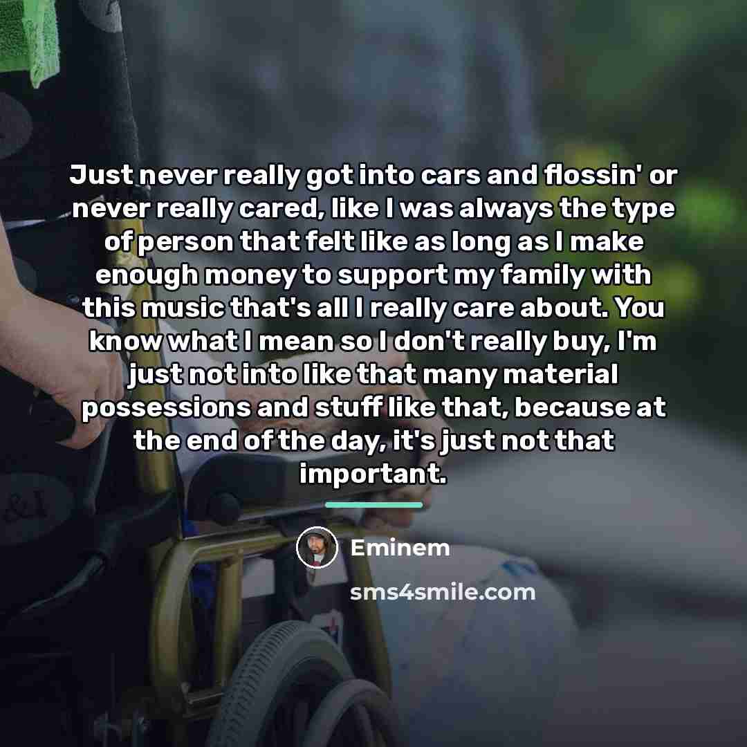 “Just never really got into cars and flossin' or never…” quote by Eminem