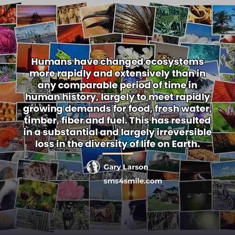 “Humans have changed ecosystems more rapidly and extensively than in…” quote by Gary Larson