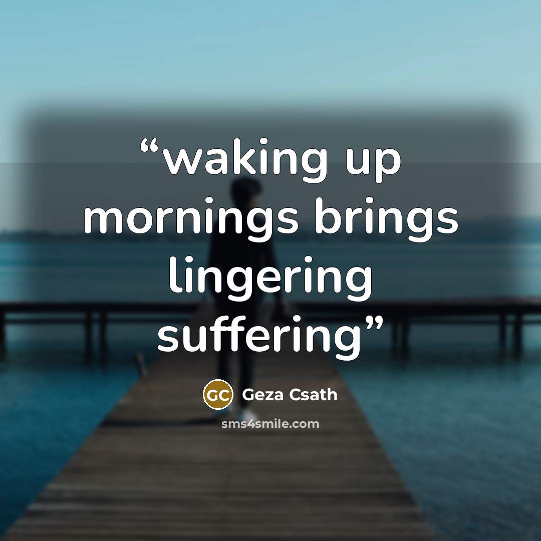 “waking up mornings brings lingering suffering” quote by Geza Csath