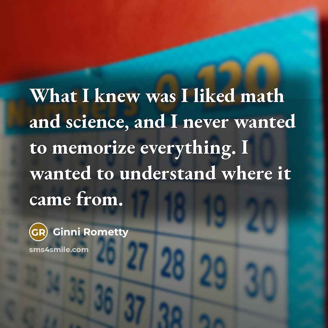 “What I knew was I liked math and science, and…” quote by Ginni Rometty