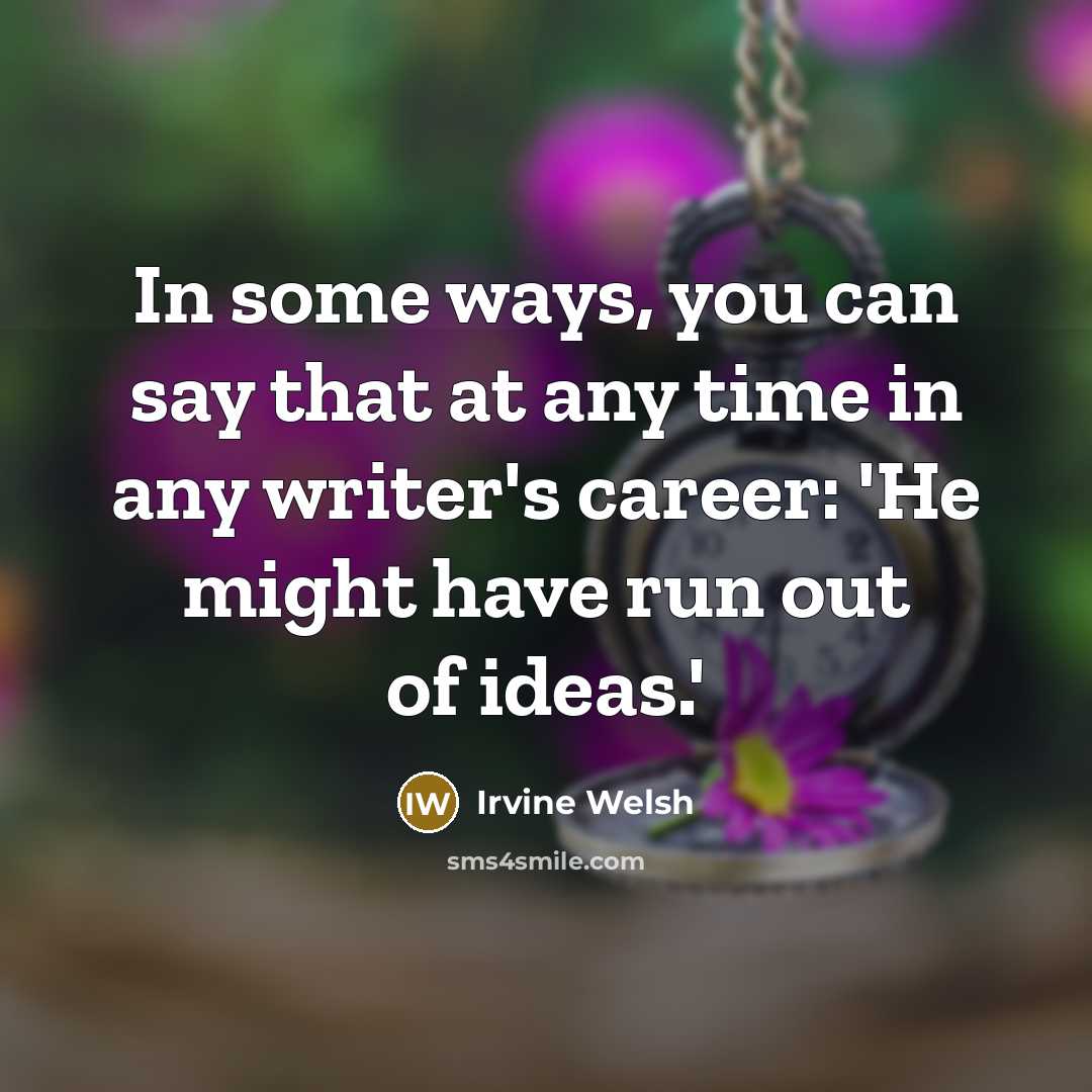 “In some ways, you can say that at any time…” quote by Irvine Welsh