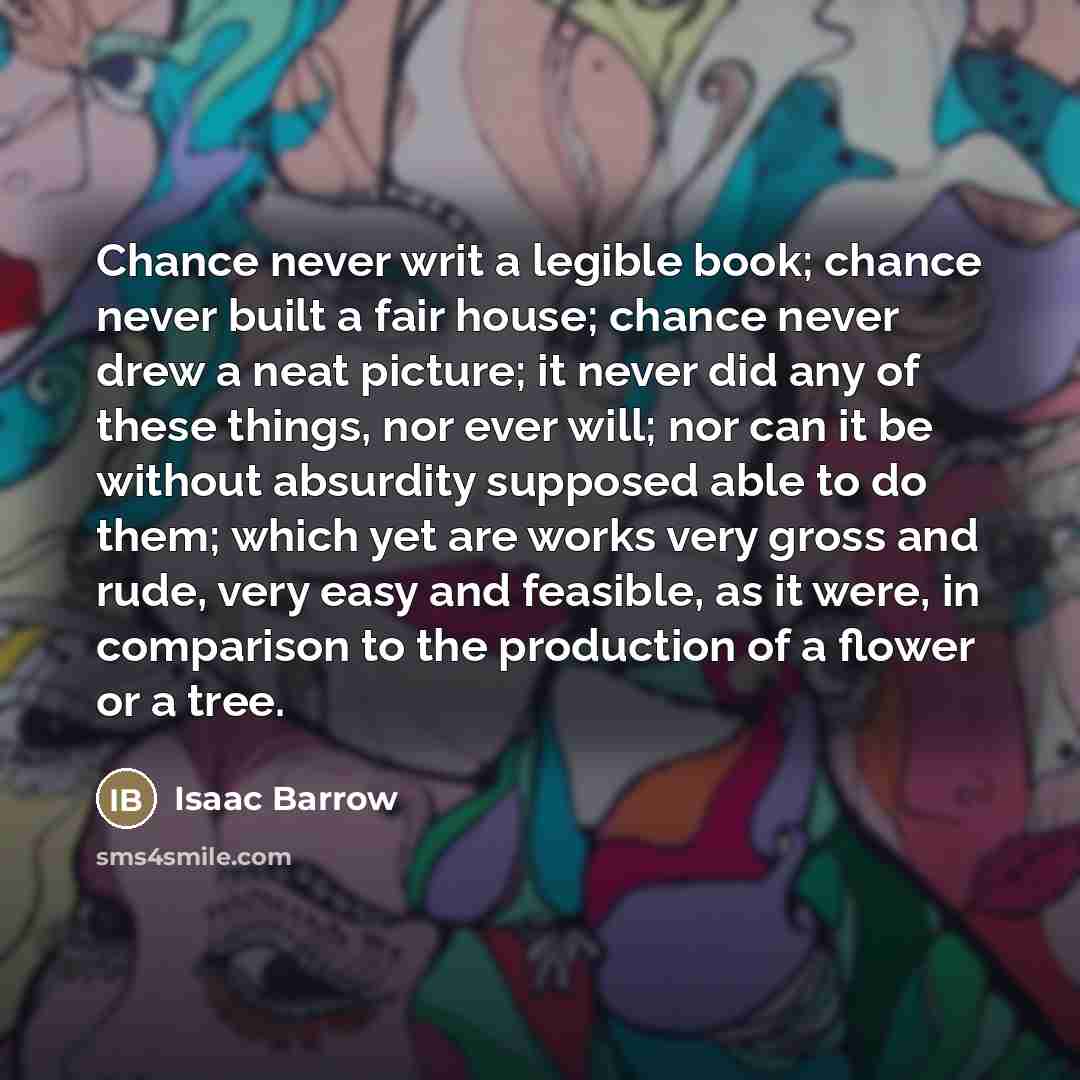 “Chance never writ a legible book; chance never built a…” quote by Isaac Barrow