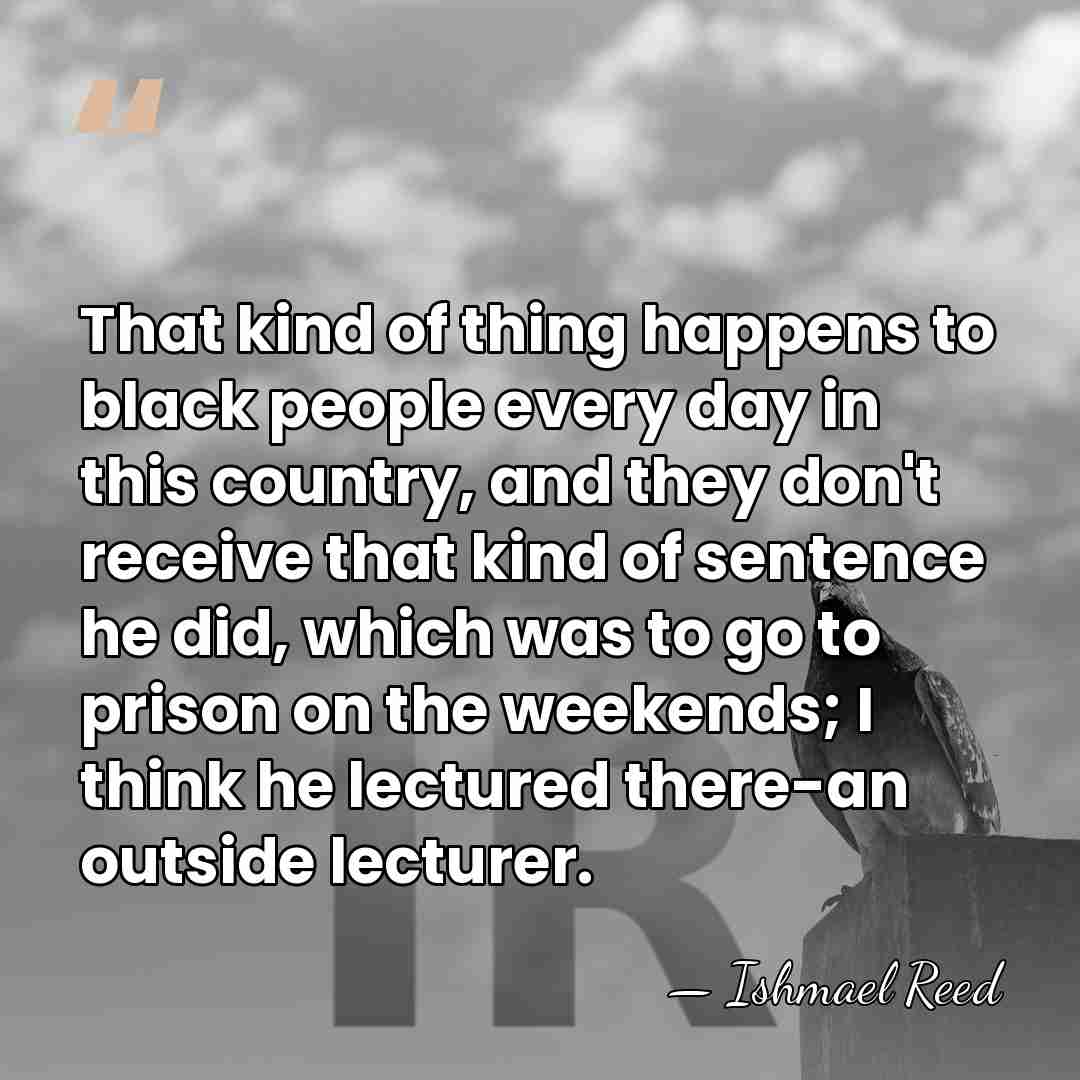 That kind of thing happens to black people every day in this&hellip; - Ishmael Reed