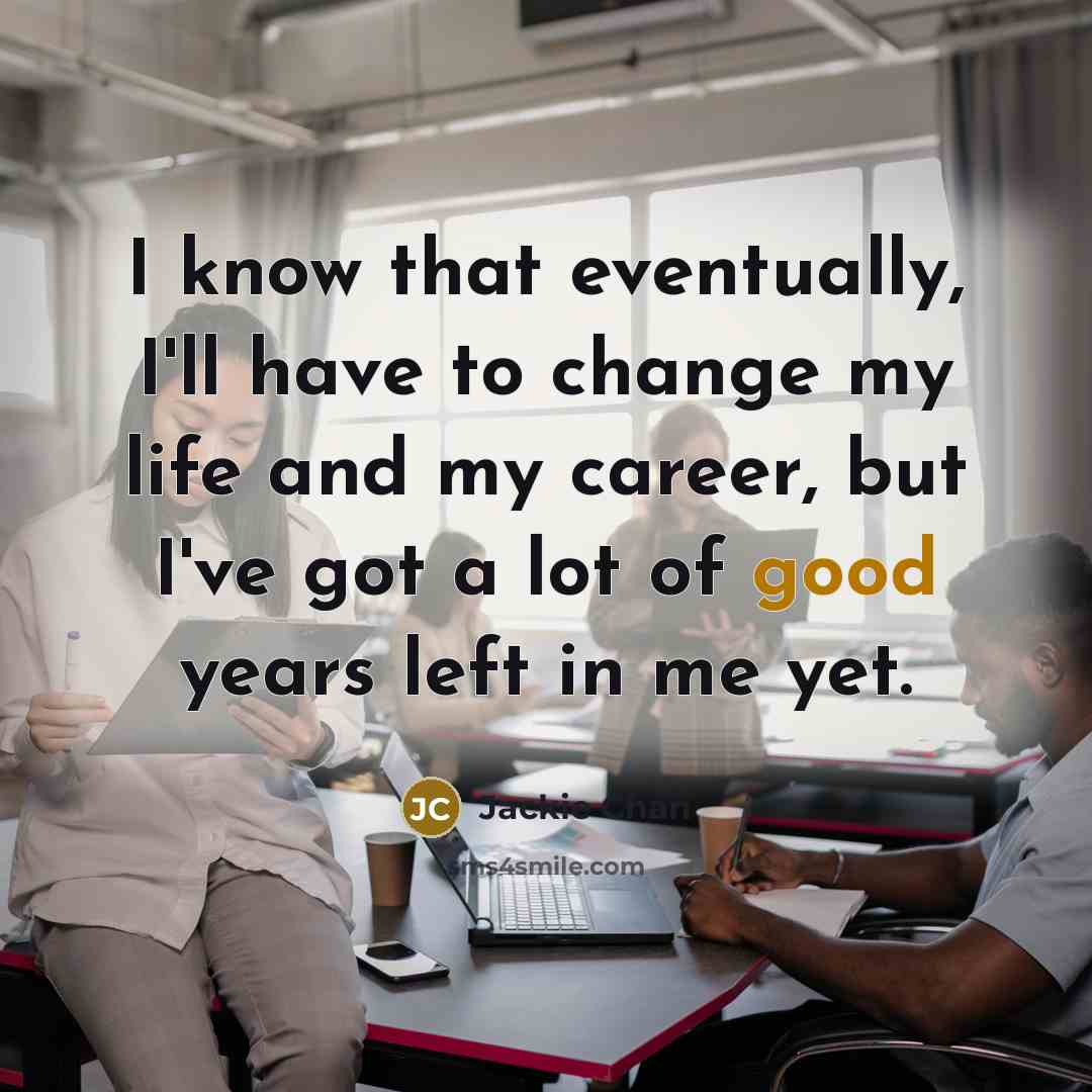 “I know that eventually, I'll have to change my life…” quote by Jackie Chan