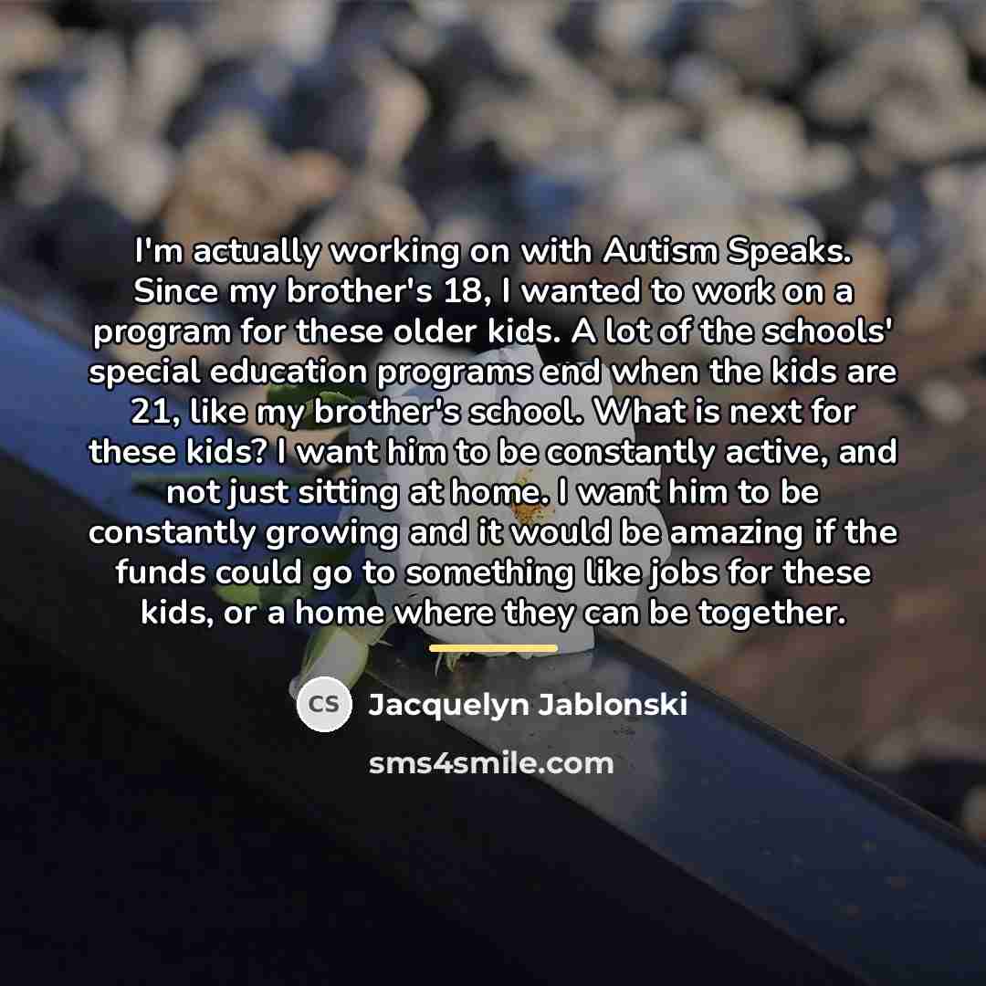 “I'm actually working on with Autism Speaks. Since my brother's…” quote by Jacquelyn Jablonski