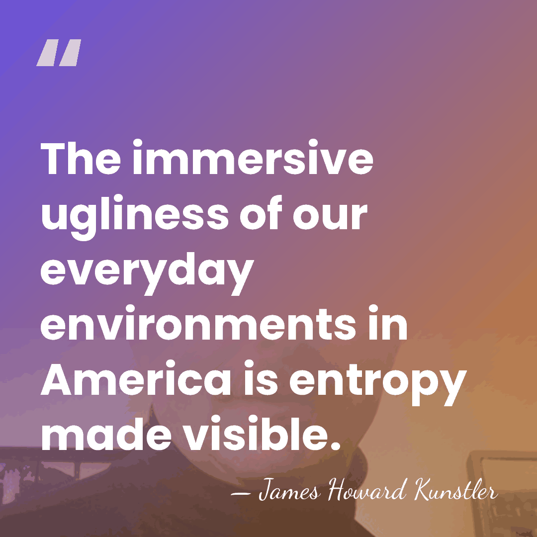 The immersive ugliness of our everyday environments in America is entropy made&hellip; - James Howard Kunstler