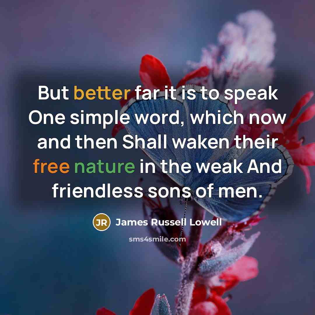 “But better far it is to speak One simple word,…” quote by James Russell Lowell