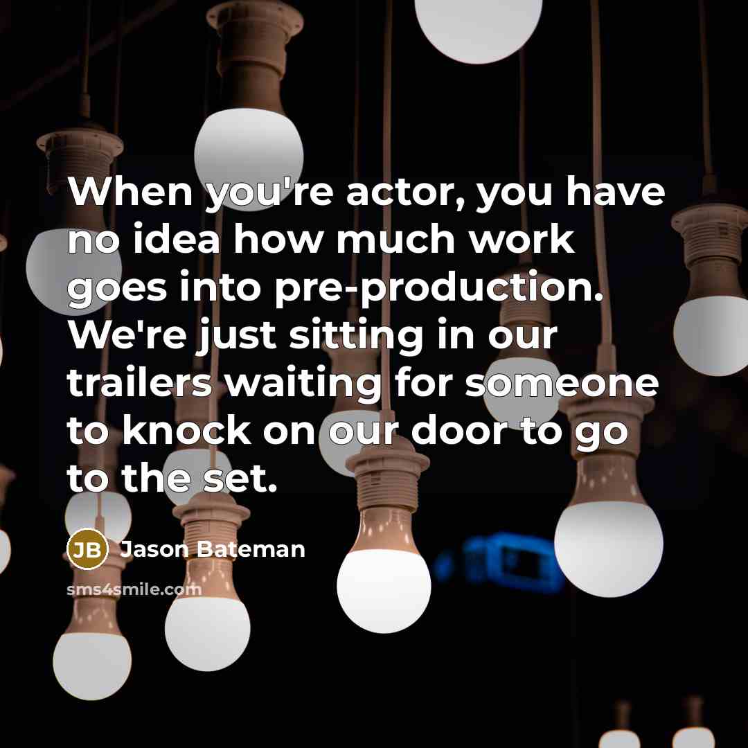 “When you're actor, you have no idea how much work…” quote by Jason Bateman