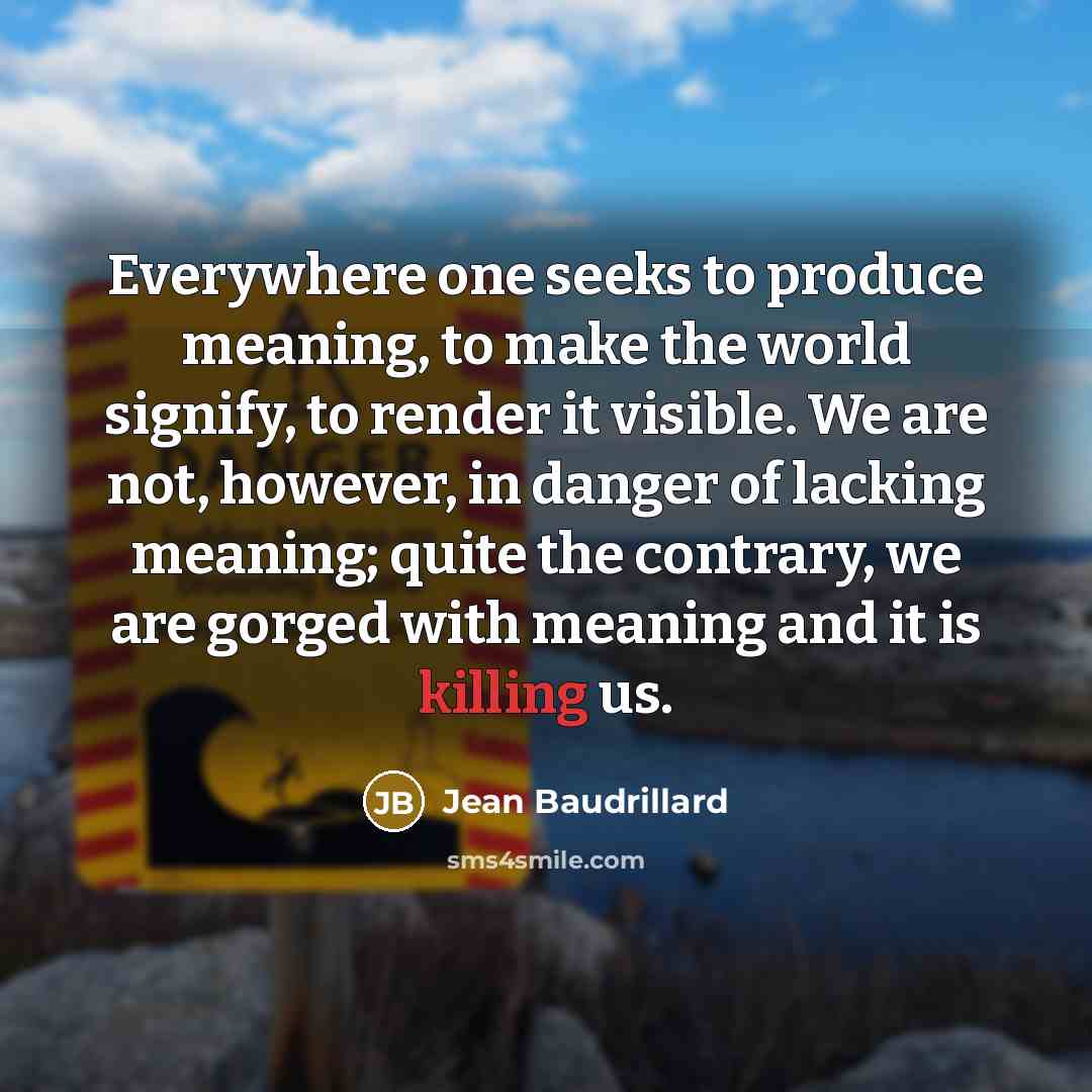 “Everywhere one seeks to produce meaning, to make the world…” quote by Jean Baudrillard