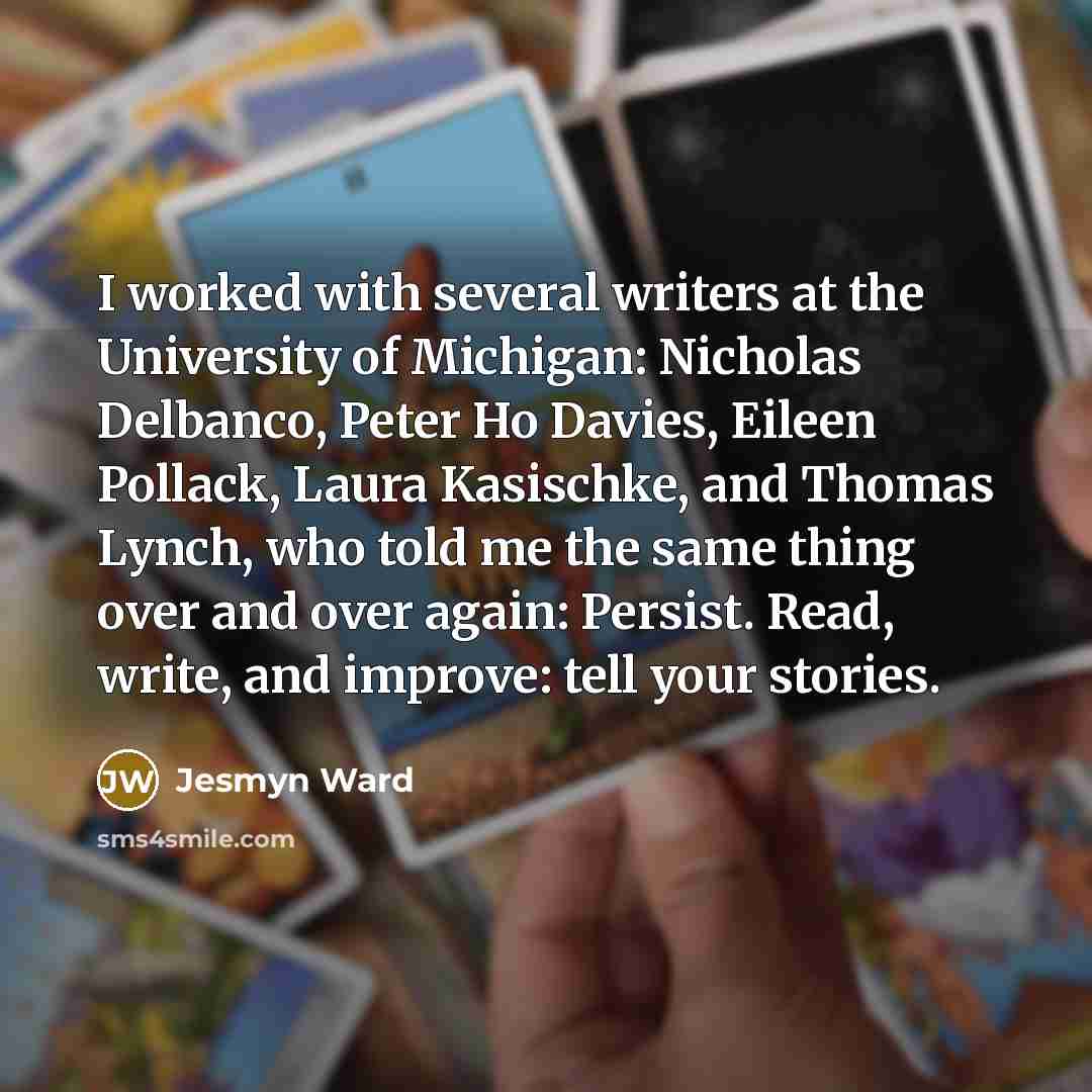 “I worked with several writers at the University of Michigan:…” quote by Jesmyn Ward