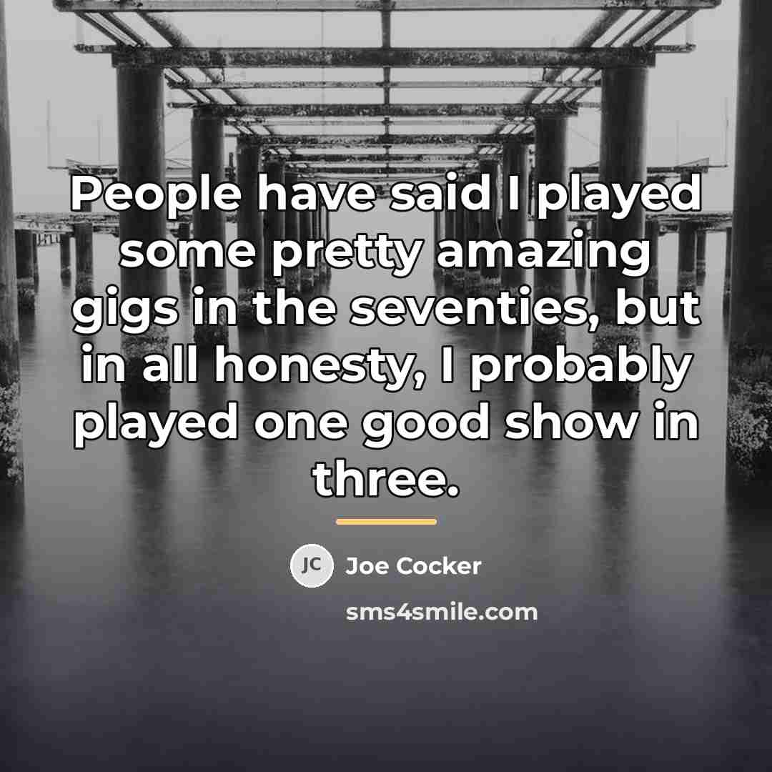 “People have said I played some pretty amazing gigs in…” quote by Joe Cocker