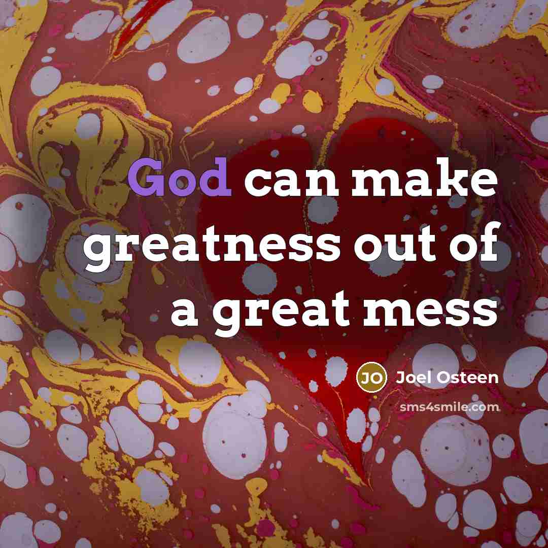“God can make greatness out of a great mess…” quote by Joel Osteen