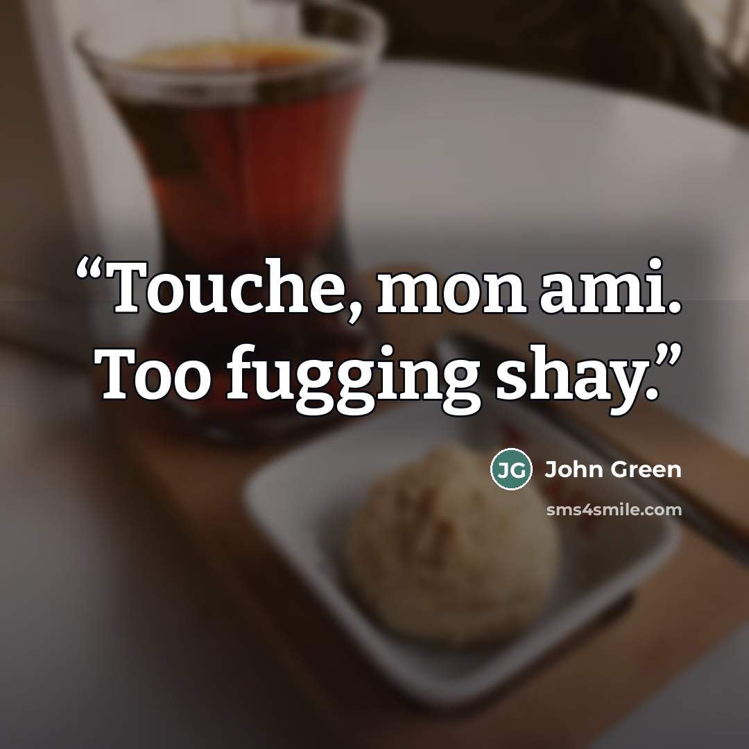 “Touche, mon ami. Too fugging shay.” quote by John Green