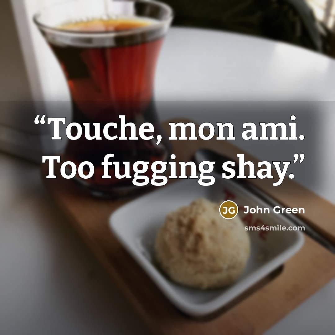 “Touche, mon ami. Too fugging shay.” quote by John Green