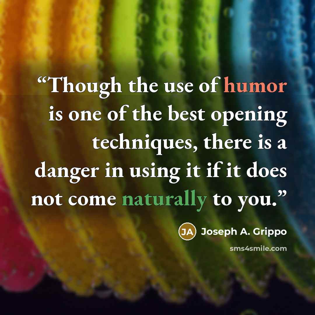 “Though the use of humor is one of the best opening techniques, there is a danger in using it if it does not come naturally to you.” quote by Joseph A. Grippo