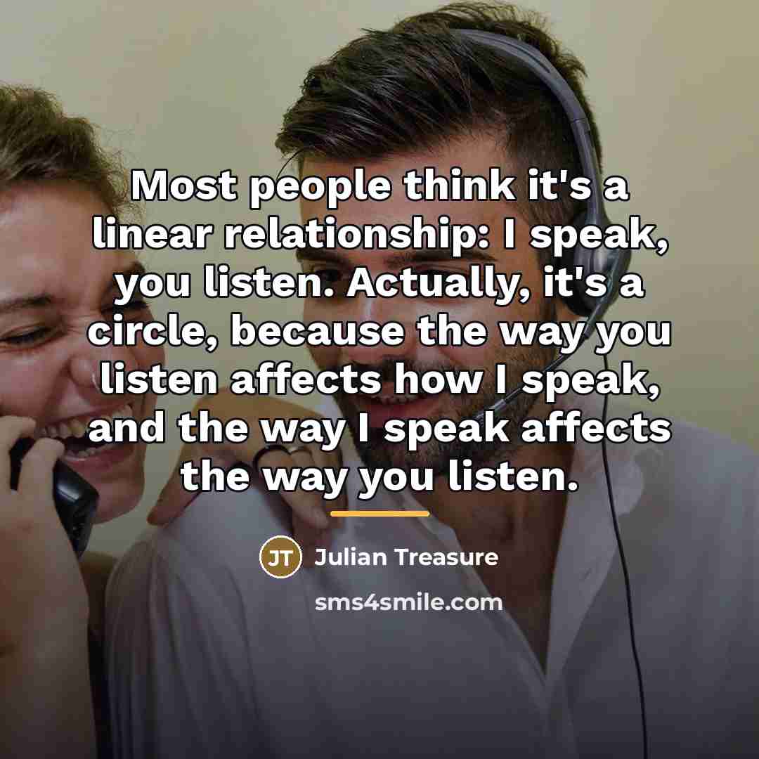 “Most people think it's a linear relationship: I speak, you…” quote by Julian Treasure
