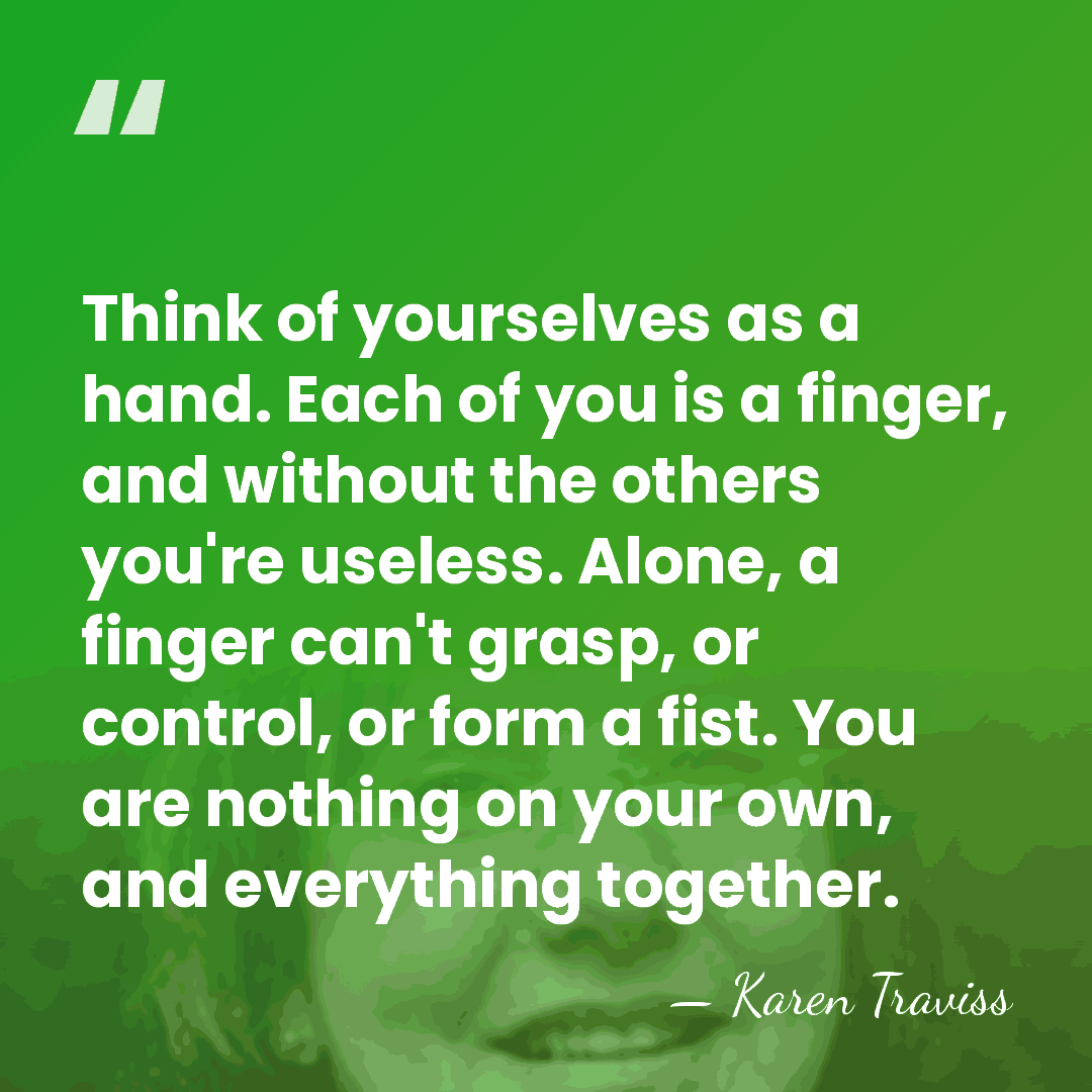 Think of yourselves as a hand. Each of you is a finger,&hellip; - Karen Traviss