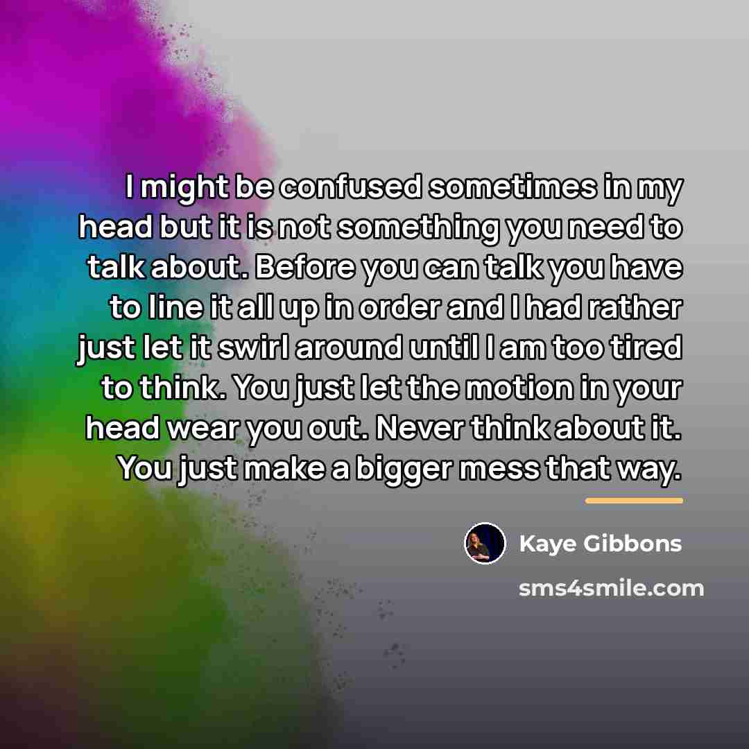 “I might be confused sometimes in my head but it…” quote by Kaye Gibbons