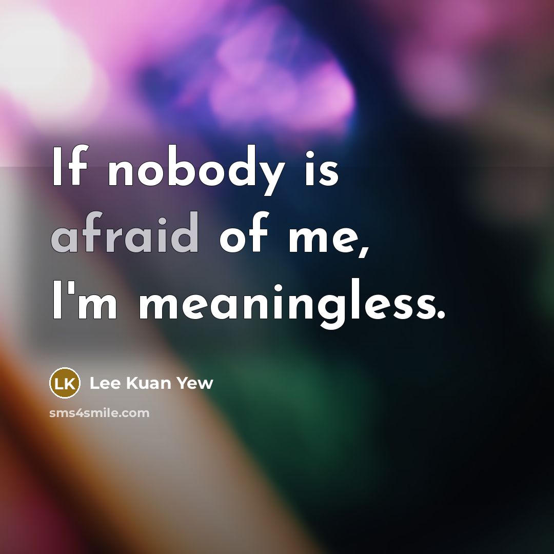 “If nobody is afraid of me, I'm meaningless.…” quote by Lee Kuan Yew