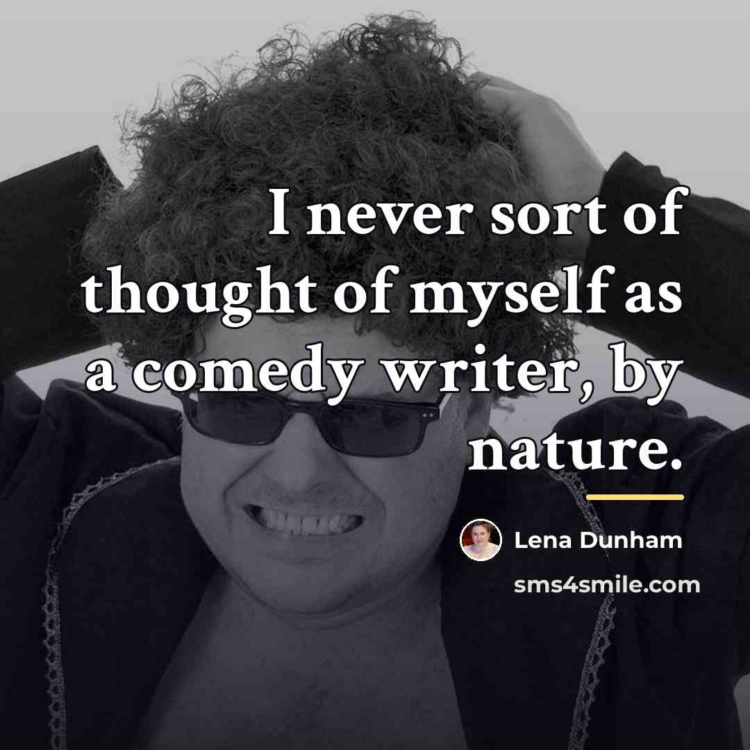 “I never sort of thought of myself as a comedy…” quote by Lena Dunham