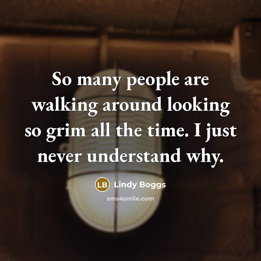 “So many people are walking around looking so grim all…” quote by Lindy Boggs