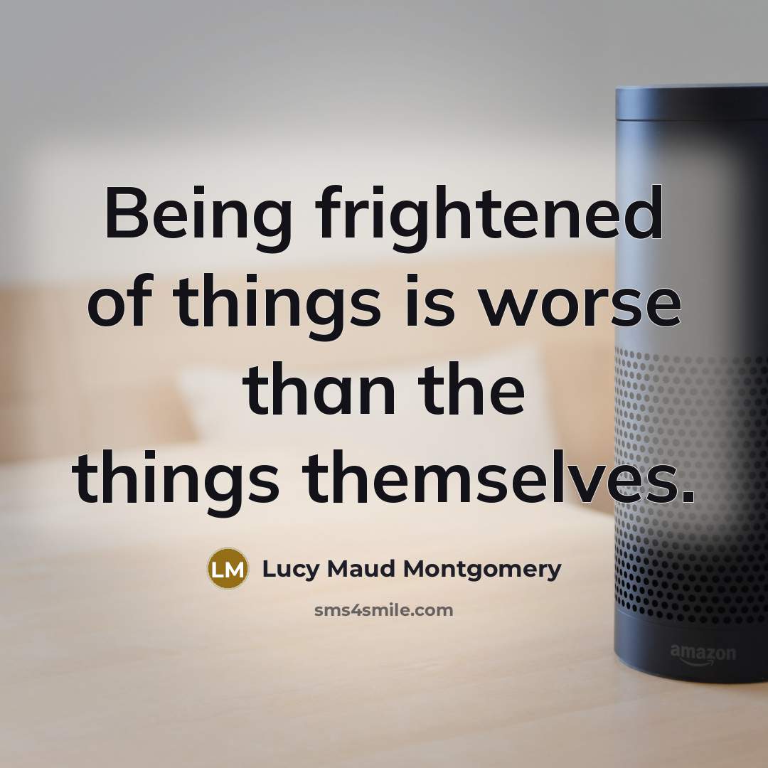 “Being frightened of things is worse than the things themselves.…” quote by Lucy Maud Montgomery