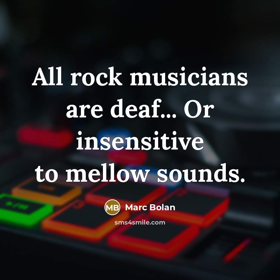 “All rock musicians are deaf... Or insensitive to mellow sounds.…” quote by Marc Bolan