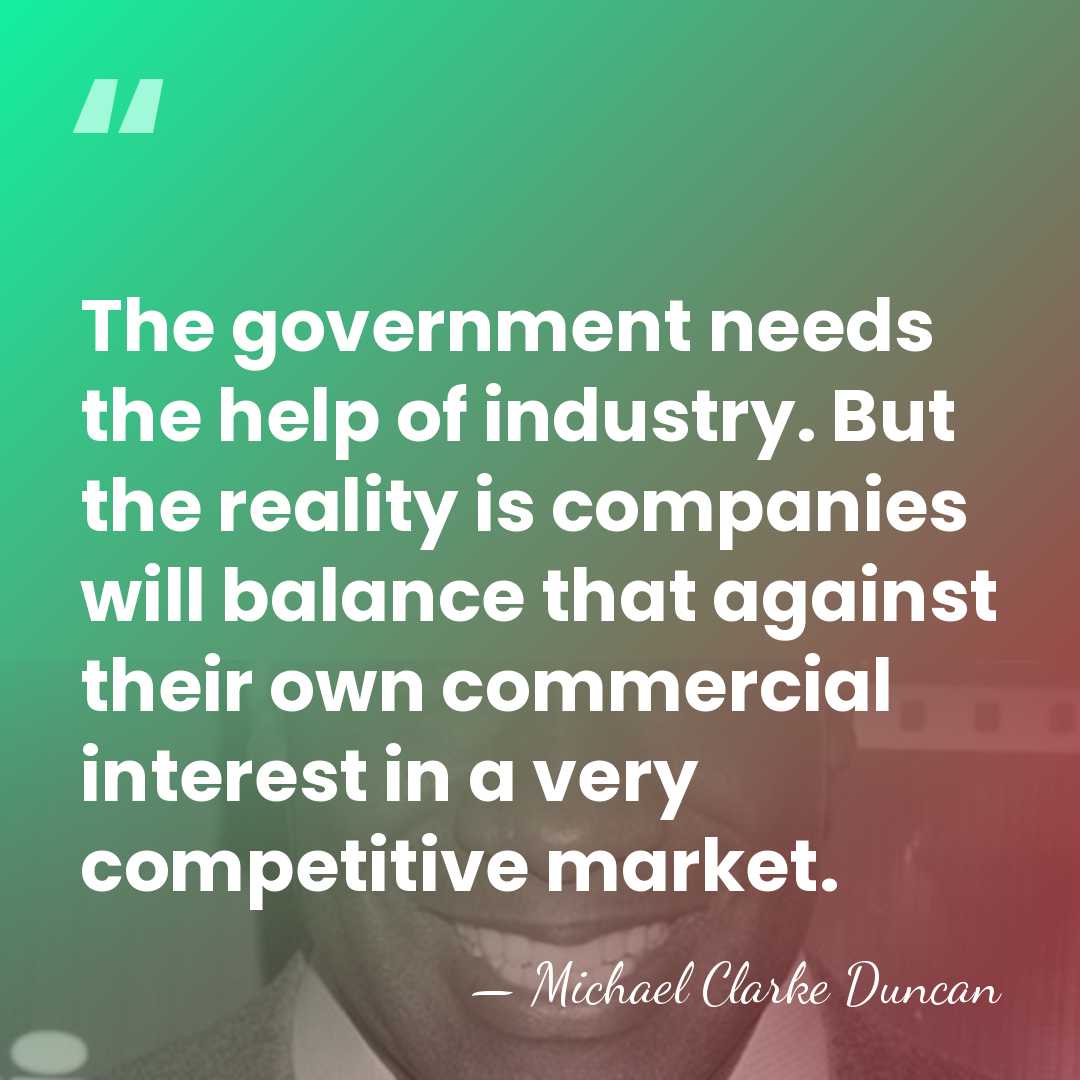 The government needs the help of industry. But the reality is companies&hellip; - Michael Clarke Duncan