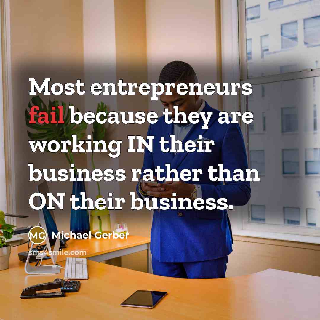 “Most entrepreneurs fail because they are working IN their business…” quote by Michael Gerber