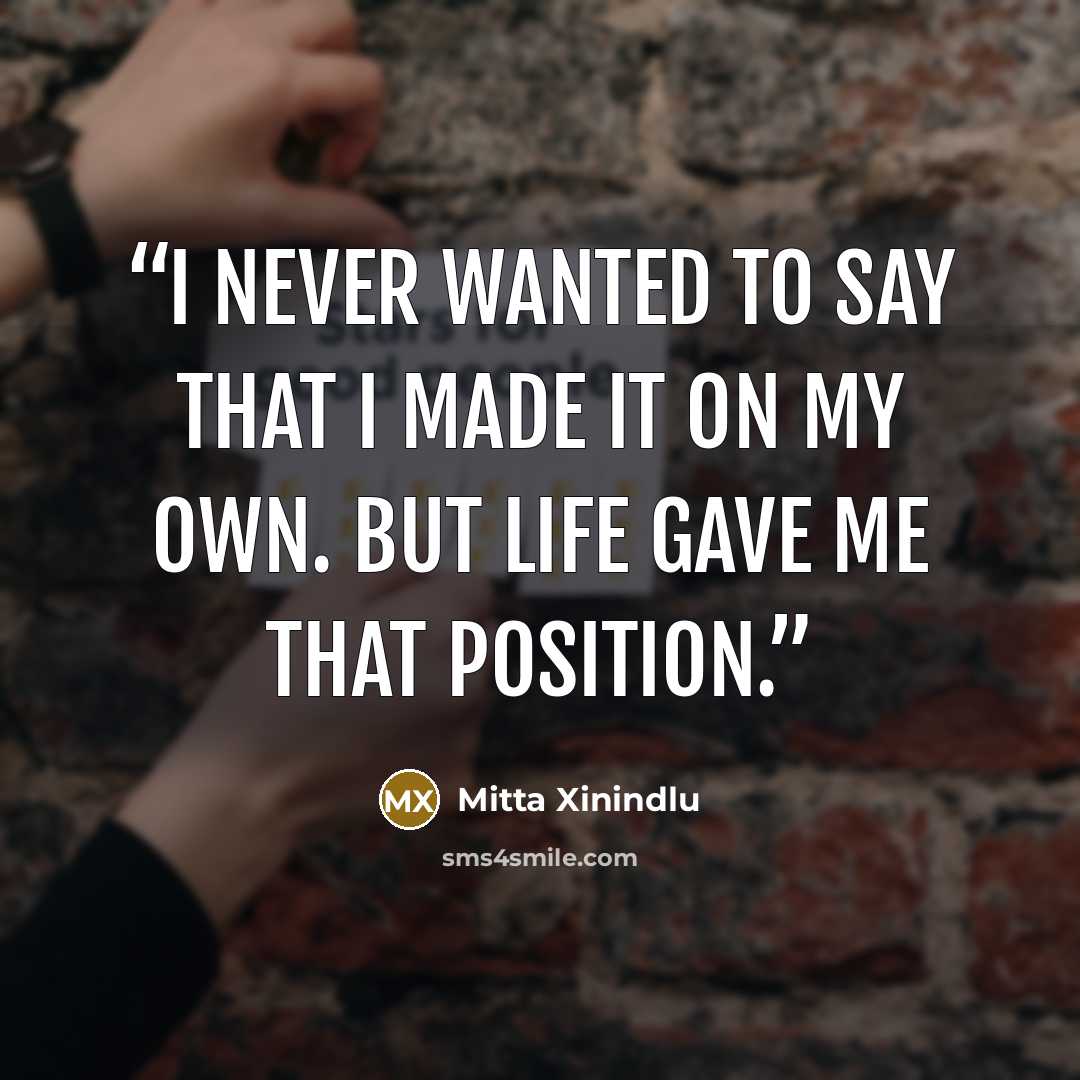 “I never wanted to say that I made it on my own. But life gave me that position.” quote by Mitta Xinindlu