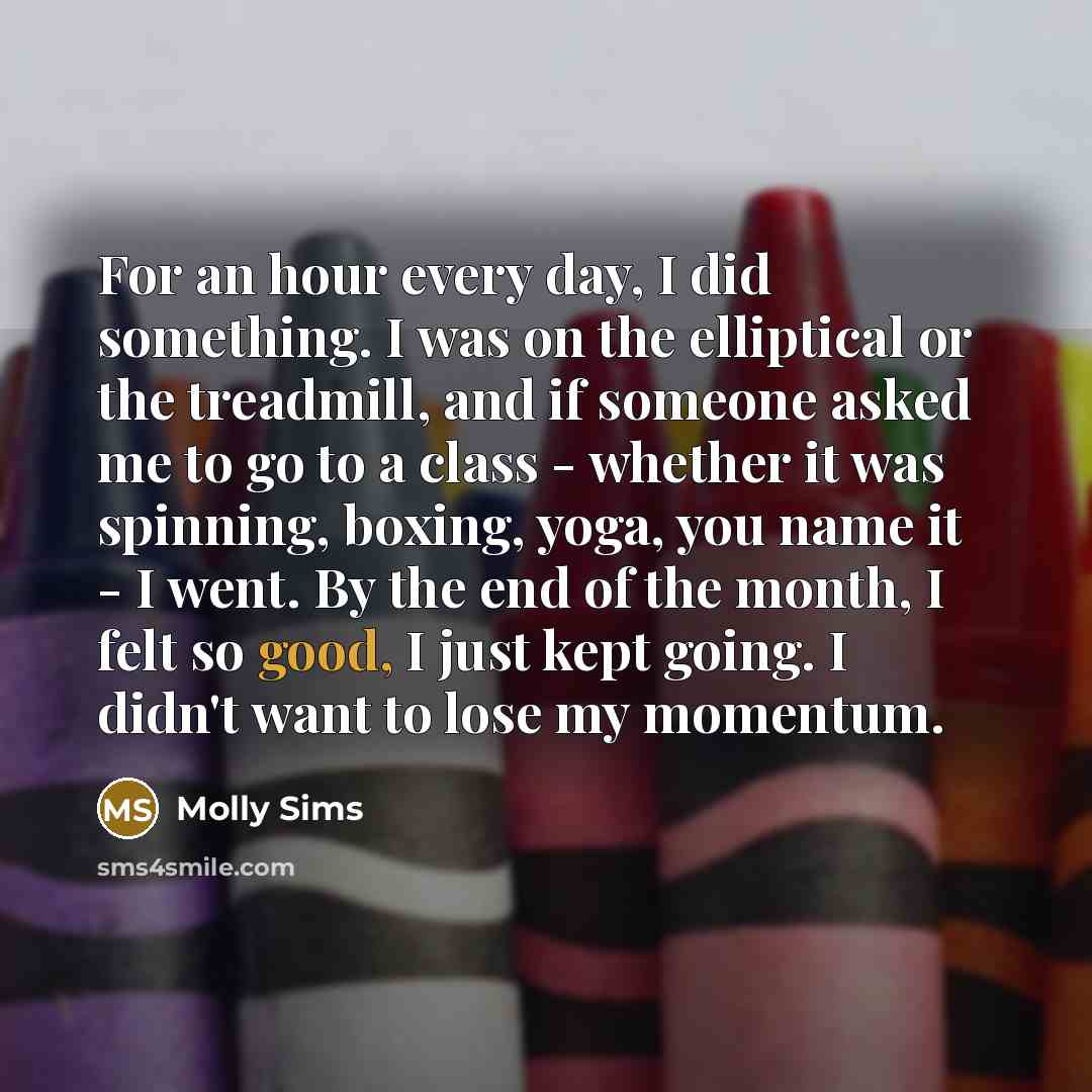 “For an hour every day, I did something. I was…” quote by Molly Sims