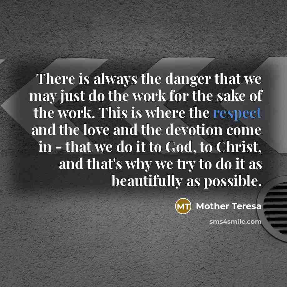 “There is always the danger that we may just do…” quote by Mother Teresa