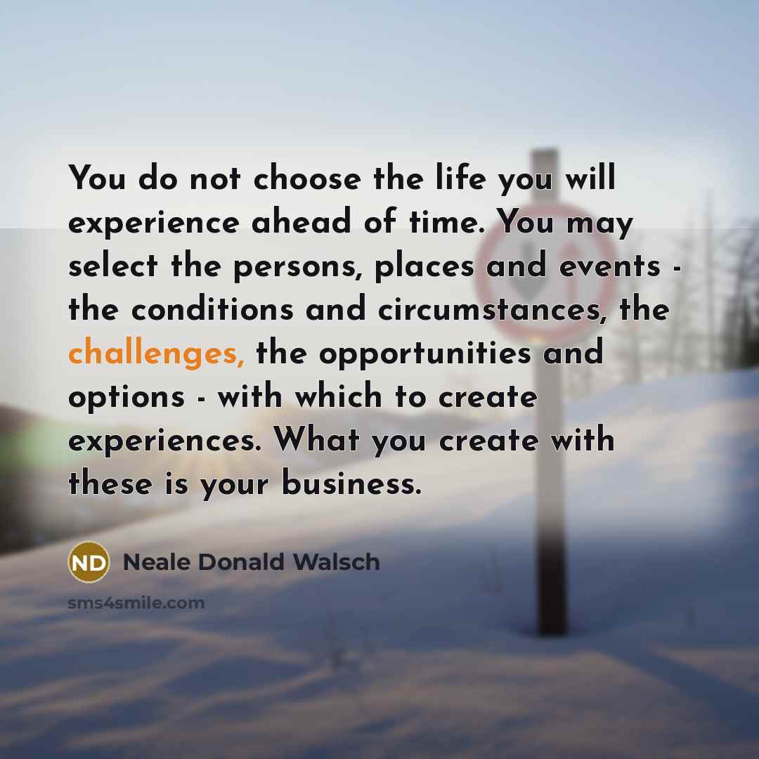 “You do not choose the life you will experience ahead…” quote by Neale Donald Walsch