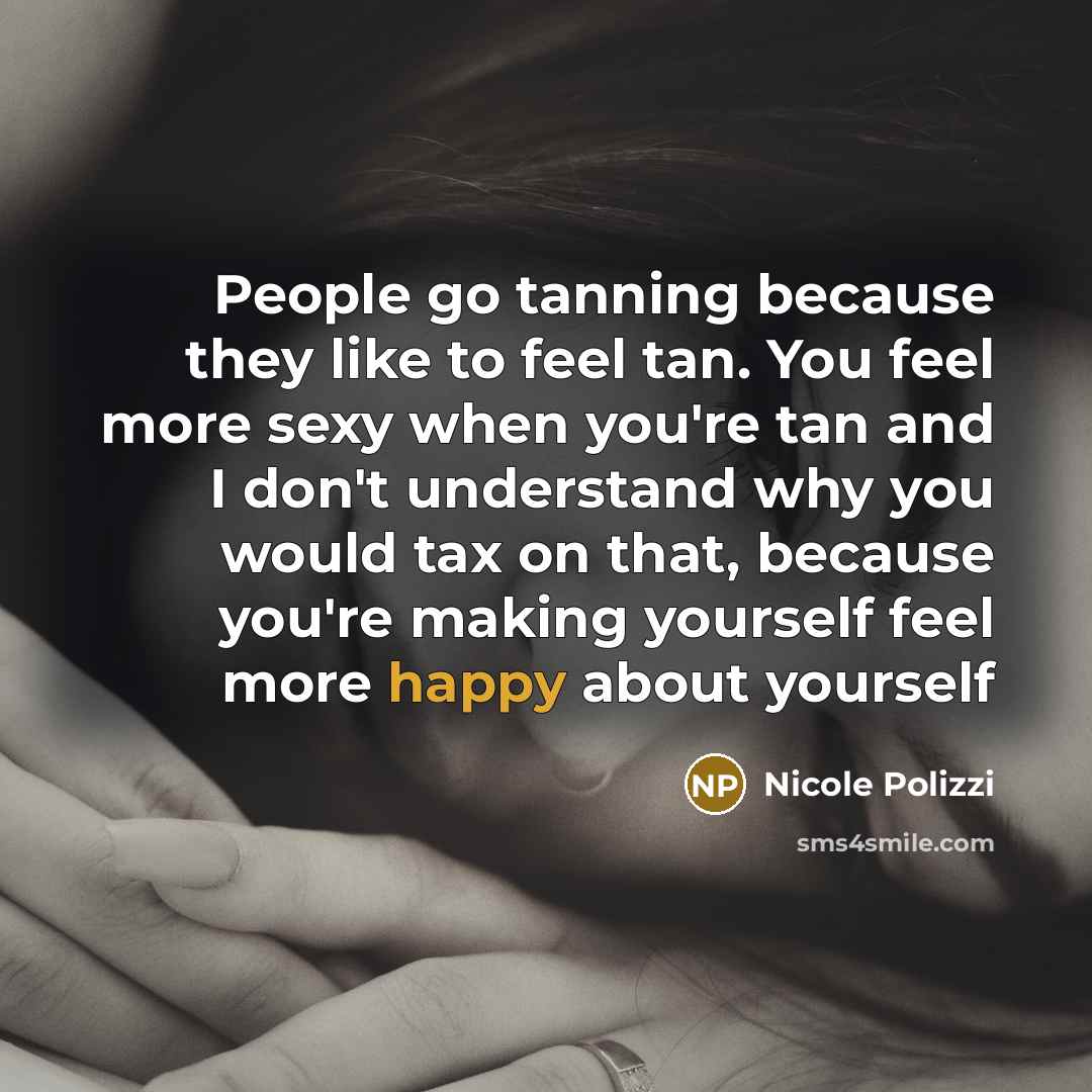 “People go tanning because they like to feel tan. You…” quote by Nicole Polizzi