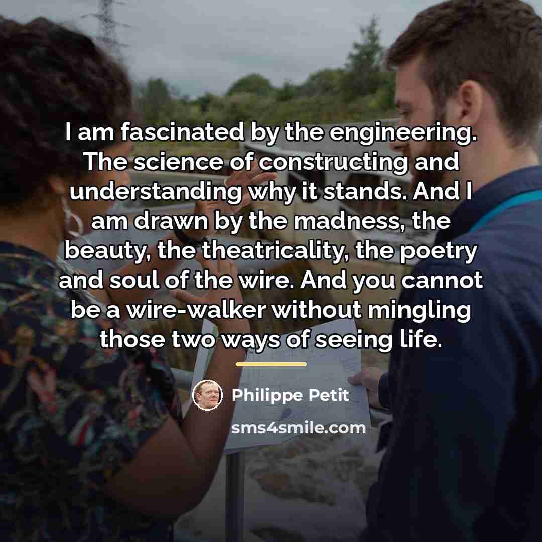 “I am fascinated by the engineering. The science of constructing…” quote by Philippe Petit