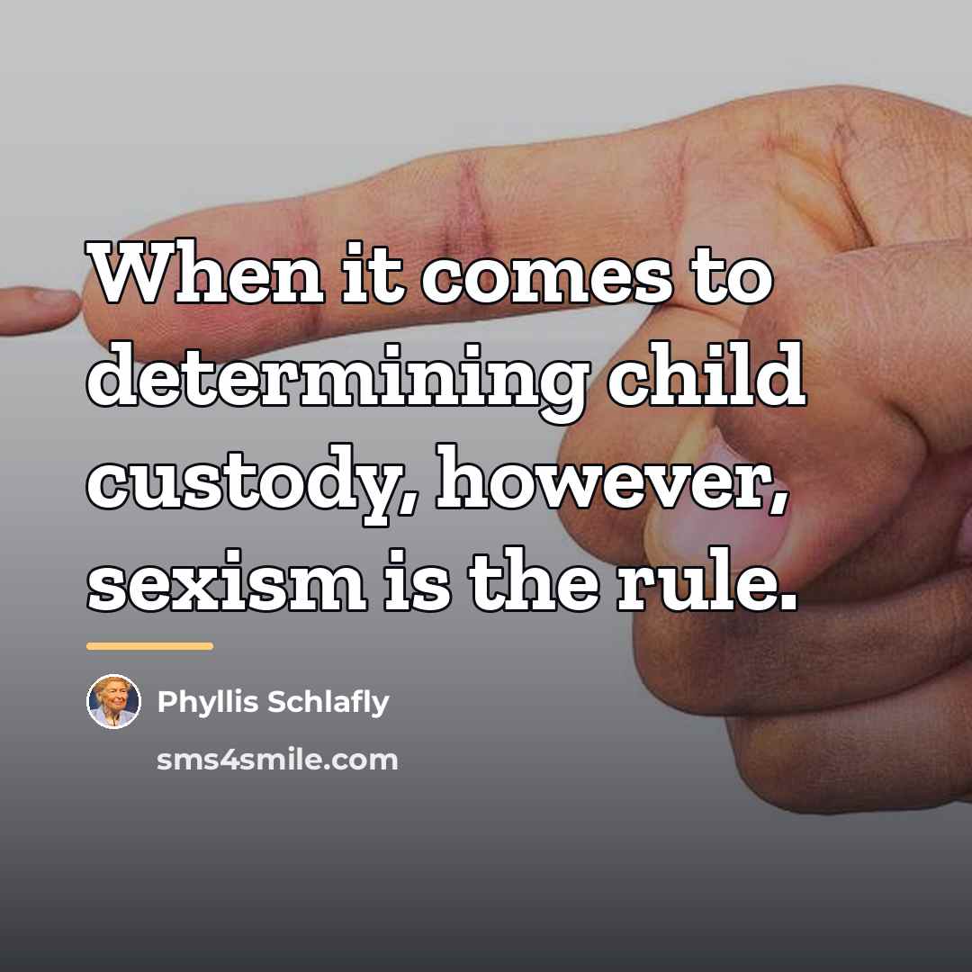 “When it comes to determining child custody, however, sexism is…” quote by Phyllis Schlafly