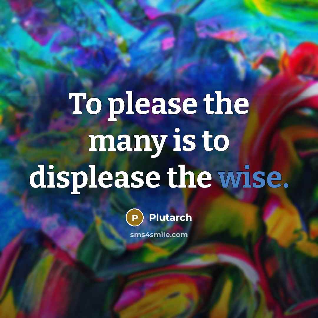 “To please the many is to displease the wise.…” quote by Plutarch
