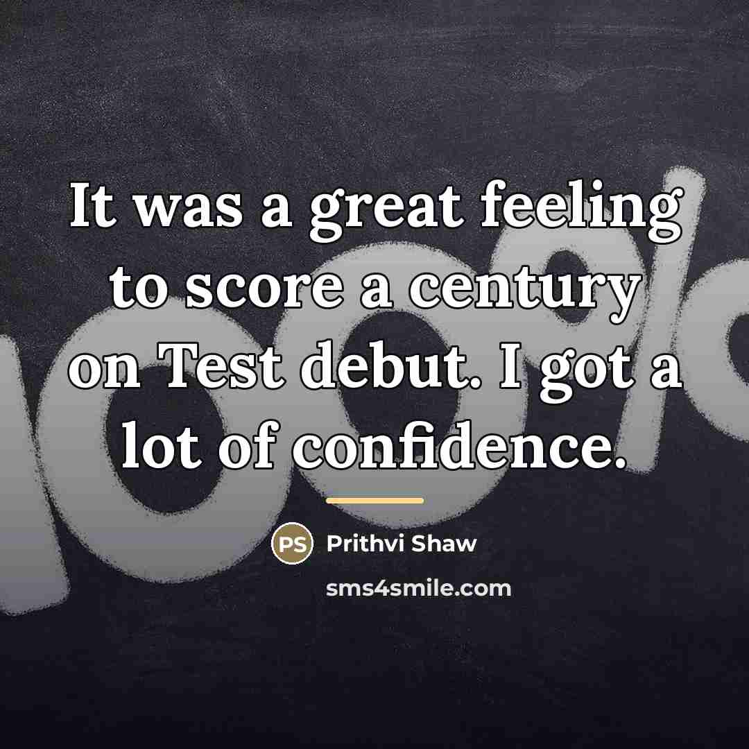 “It was a great feeling to score a century on…” quote by Prithvi Shaw